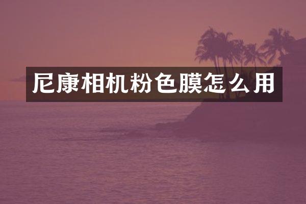 尼康相机粉色膜怎么用