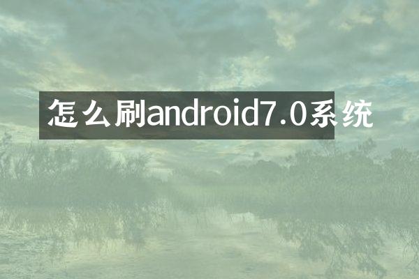 怎么刷android7.0系统