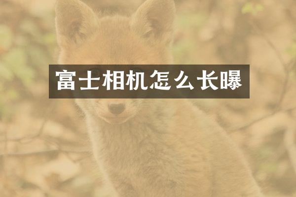 富士相机怎么长曝