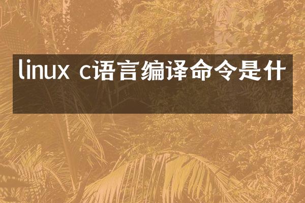 linux c语言编译命令是什么