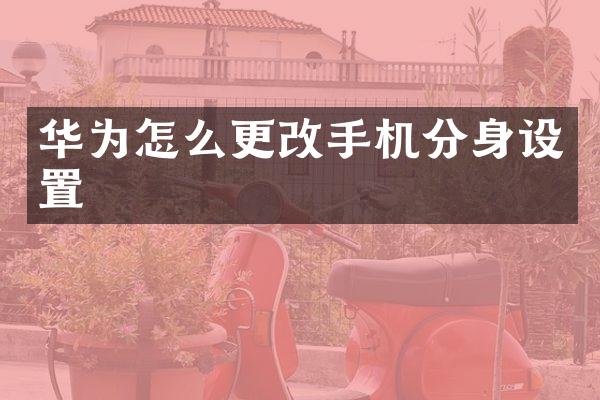 华为怎么更改手机分身设置