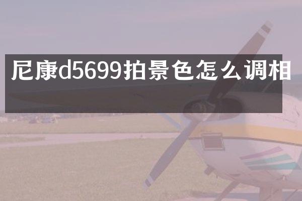 尼康d5699拍景色怎么调相机