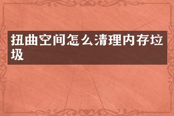扭曲空间怎么清理内存垃圾