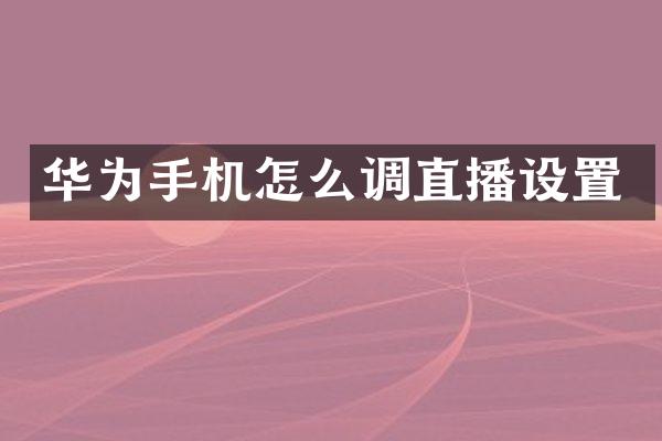 华为手机怎么调直播设置