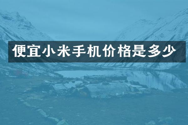 便宜小米手机价格是多少