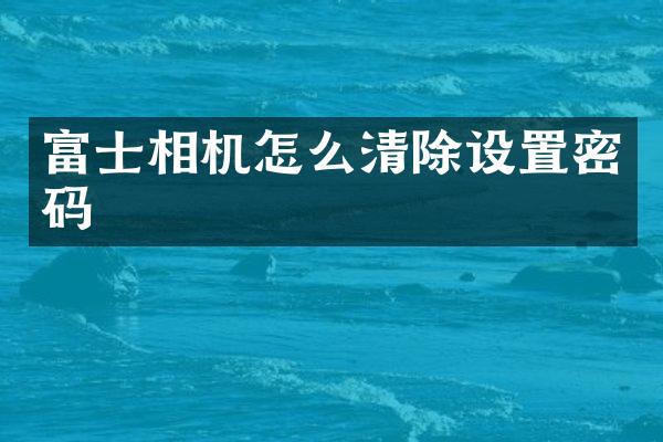 富士相机怎么清除设置密码