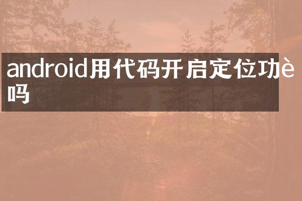 android用代码开启定位功能吗