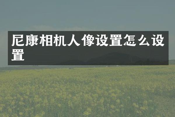 尼康相机人像设置怎么设置