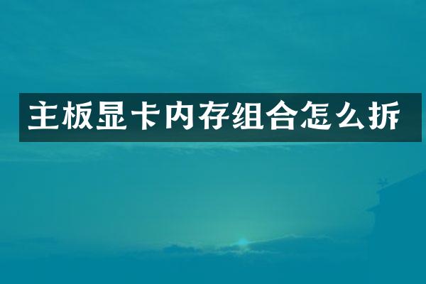 主板显卡内存组合怎么拆