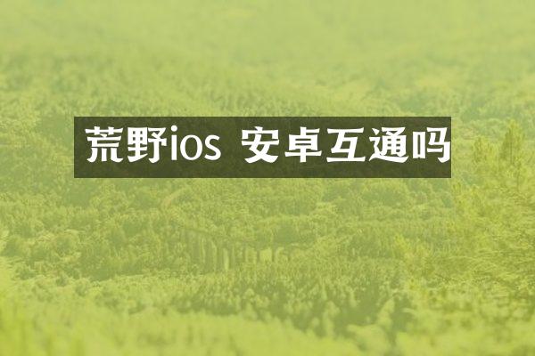 荒野ios 安卓互通吗