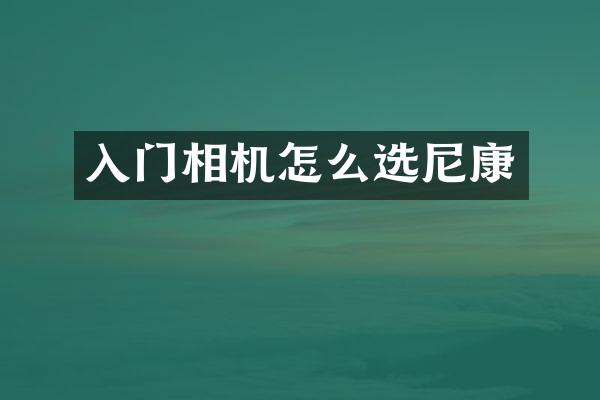 入门相机怎么选尼康