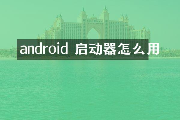 android 启动器怎么用