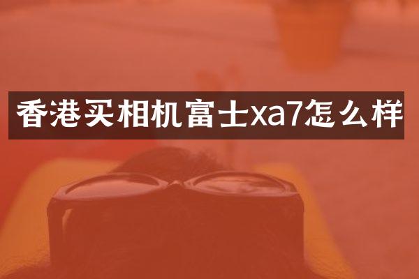 香港买相机富士xa7怎么样