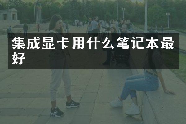 集成显卡用什么笔记本最好