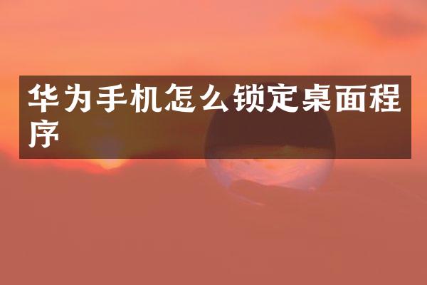 华为手机怎么锁定桌面程序