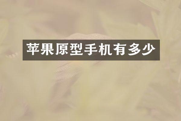 苹果原型手机有多少
