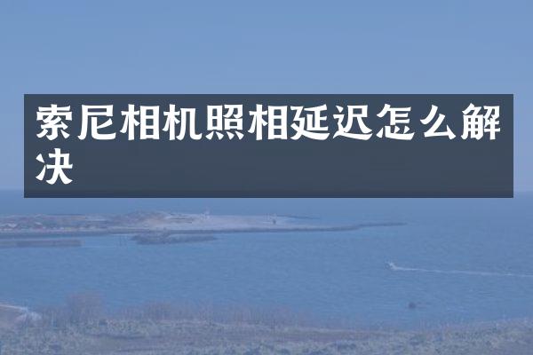 相机照相延迟怎么解决