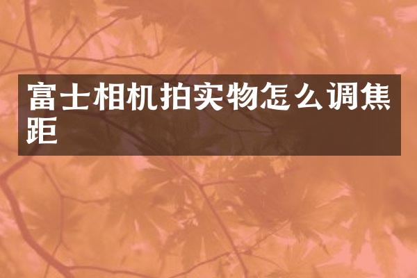 富士相机拍实物怎么调焦距
