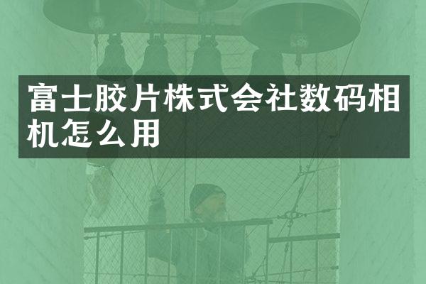富士胶片株式会社数码相机怎么用