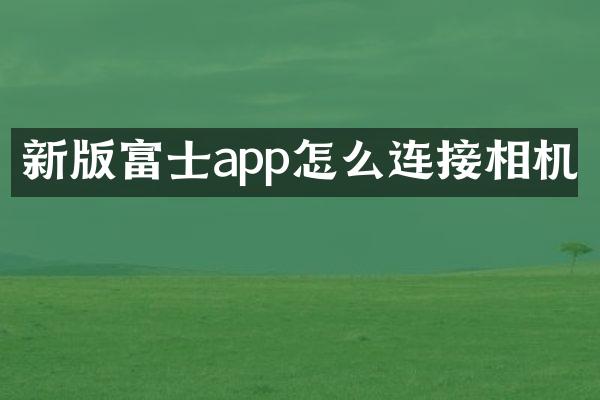 新版富士app怎么连接相机