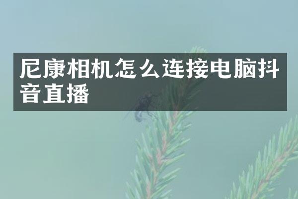 尼康相机怎么连接电脑抖音直播