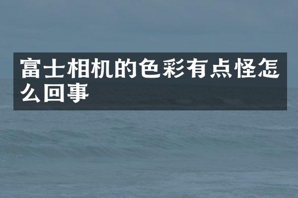 富士相机的色彩有点怪怎么回事