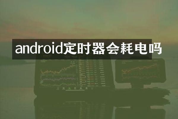 android定时器会耗电吗
