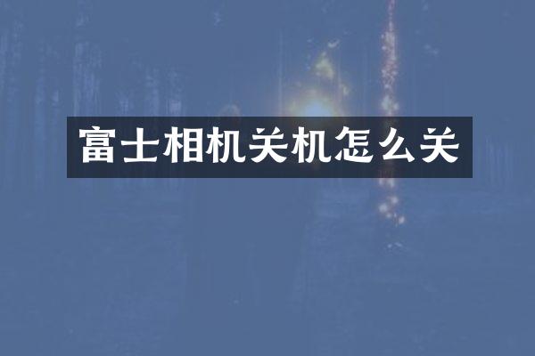 富士相机关机怎么关