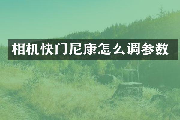 相机快门尼康怎么调参数