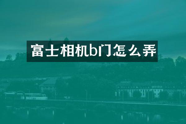 富士相机b门怎么弄