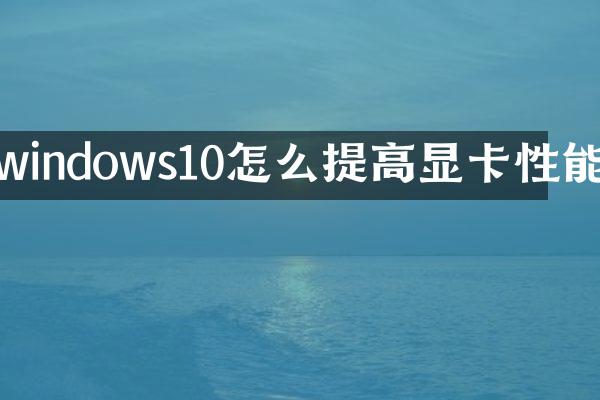 windows10怎么提高显卡性能