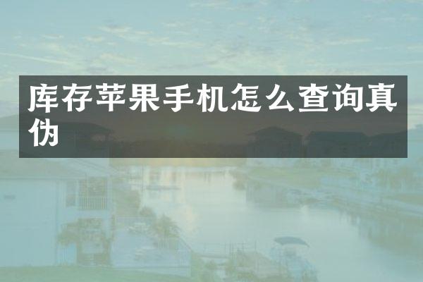库存苹果手机怎么查询真伪