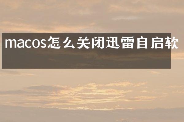macos怎么关闭迅雷自启软件
