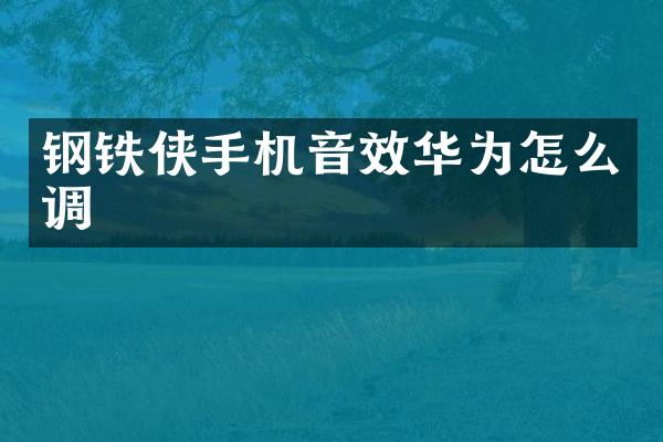 钢铁侠手机音效华为怎么调