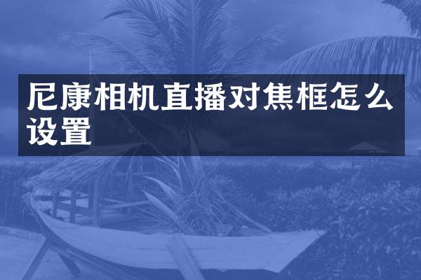 尼康相机直播对焦框怎么设置