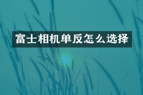 富士相机单反怎么选择