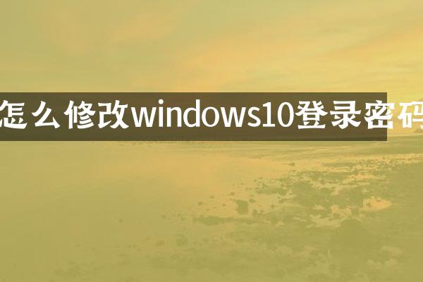 怎么修改windows10登录密码