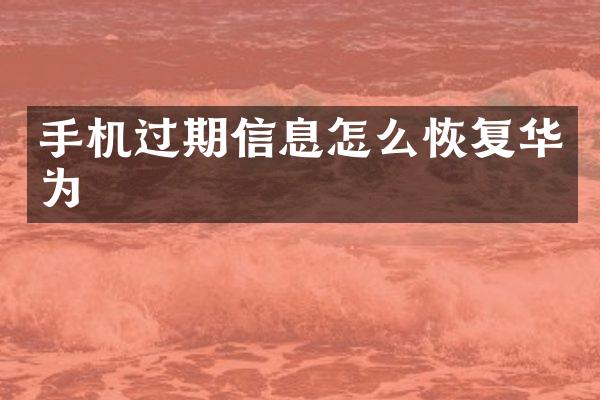 手机过期信息怎么恢复华为