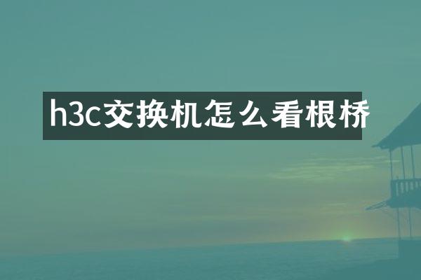 h3c交换机怎么看根桥