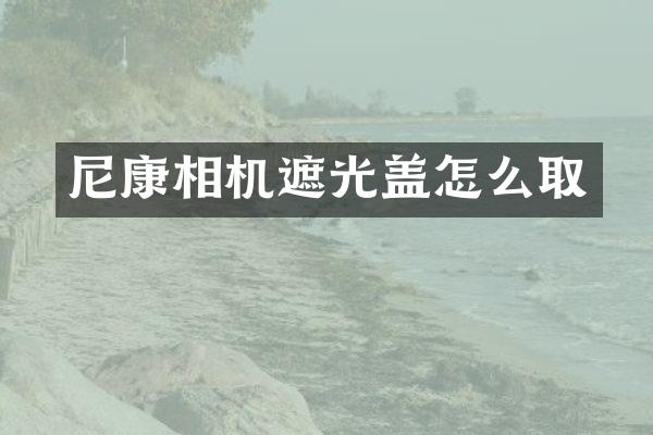 尼康相机遮光盖怎么取