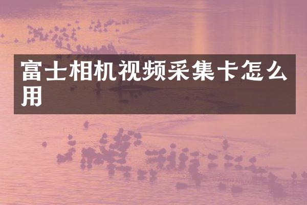 富士相机视频采集卡怎么用