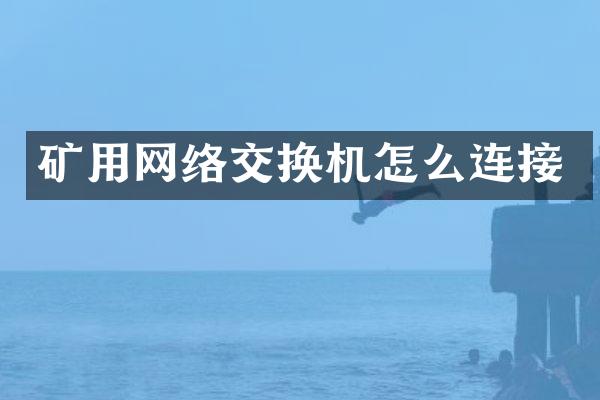 矿用网络交换机怎么连接