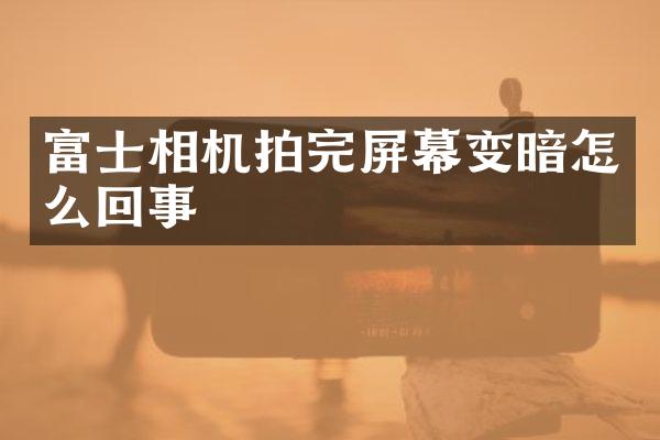 富士相机拍完屏幕变暗怎么回事