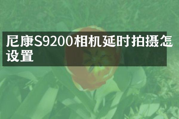尼康S9200相机延时拍摄怎么设置
