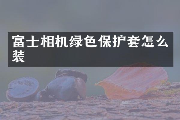 富士相机绿色保护套怎么装
