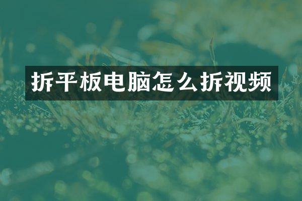 拆平板电脑怎么拆视频