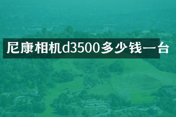 尼康相机d3500多少钱一台