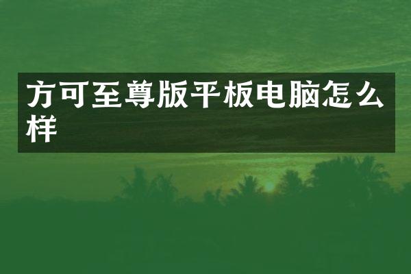 方可至尊版平板电脑怎么样