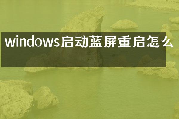 windows启动蓝屏重启怎么办