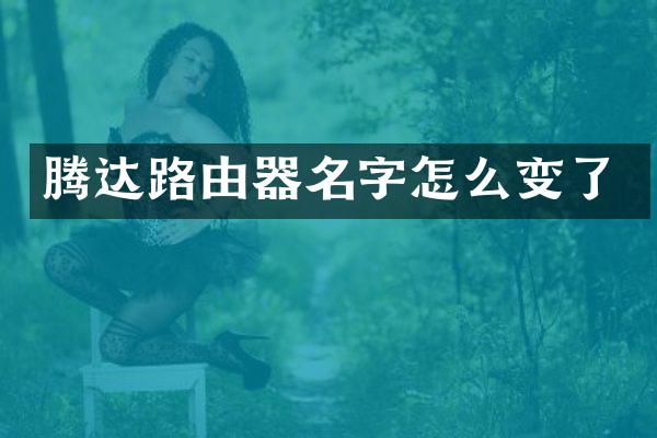 腾达路由器名字怎么变了